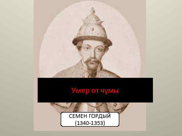 Умер от чумы СЕМЕН ГОРДЫЙ (1340 -1353) 