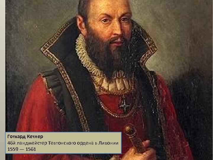 Готхард Кетлер 46 й ландмейстер Тевтонского ордена в Ливонии 1559 — 1561 