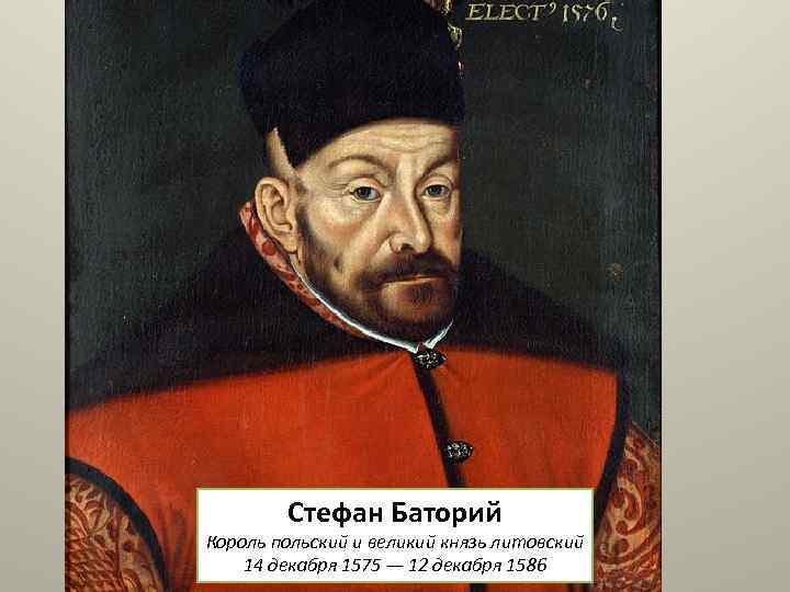 Стефан Баторий Король польский и великий князь литовский 14 декабря 1575 — 12 декабря