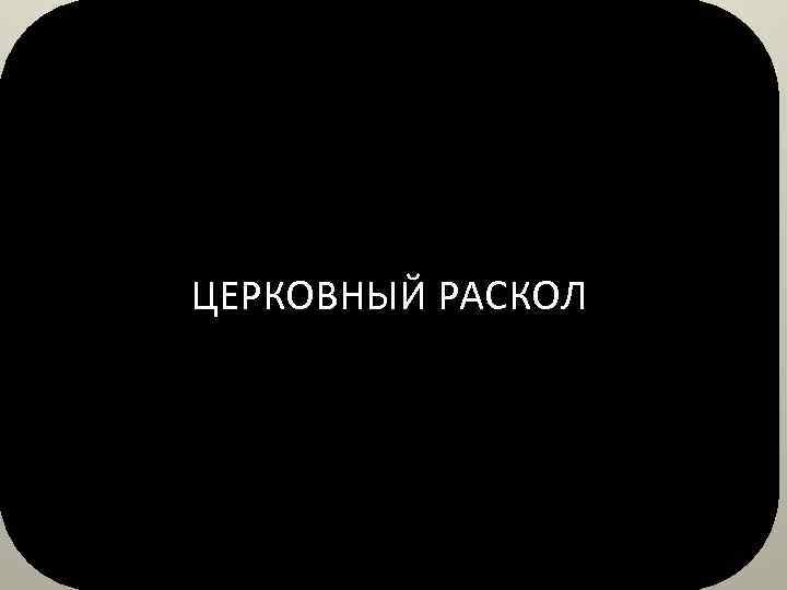 ЦЕРКОВНЫЙ РАСКОЛ 