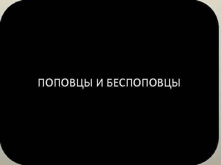 ПОПОВЦЫ И БЕСПОПОВЦЫ 