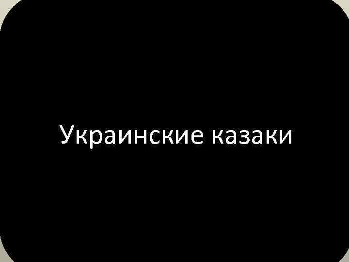 Украинские казаки 