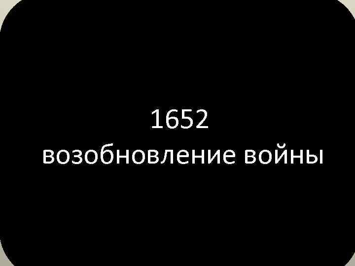 1652 возобновление войны 