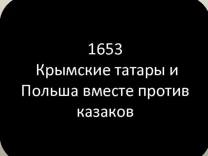 1653 Крымские татары и Польша вместе против казаков 