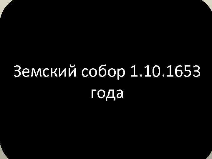 Земский собор 1. 10. 1653 года 