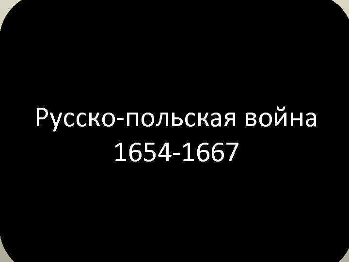 Русско-польская война 1654 -1667 