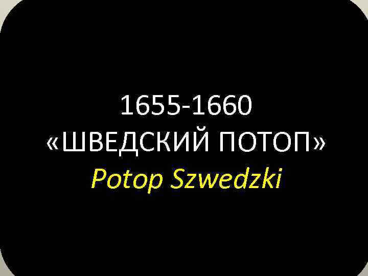 1655 -1660 «ШВЕДСКИЙ ПОТОП» Potop Szwedzki 