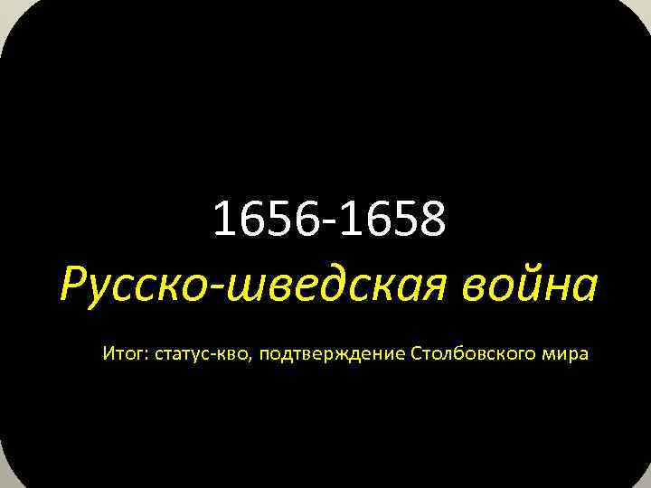 1656 -1658 Русско-шведская война Итог: статус-кво, подтверждение Столбовского мира 
