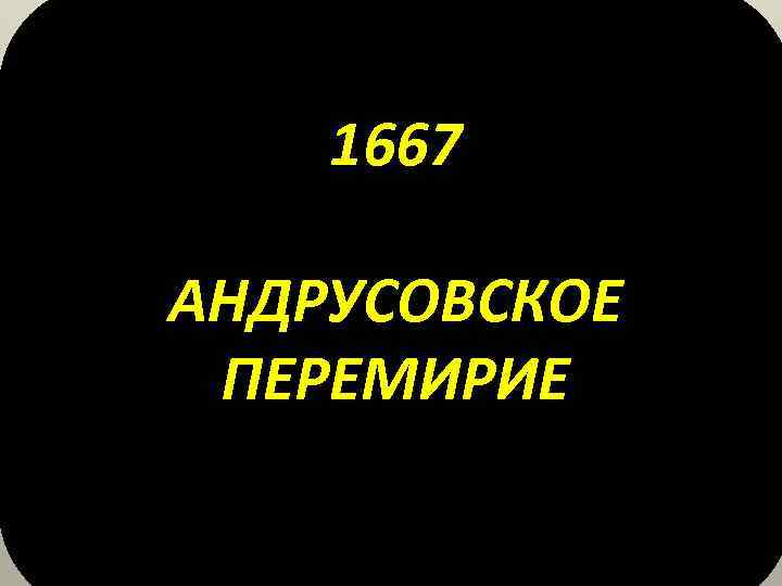 1667 АНДРУСОВСКОЕ ПЕРЕМИРИЕ 