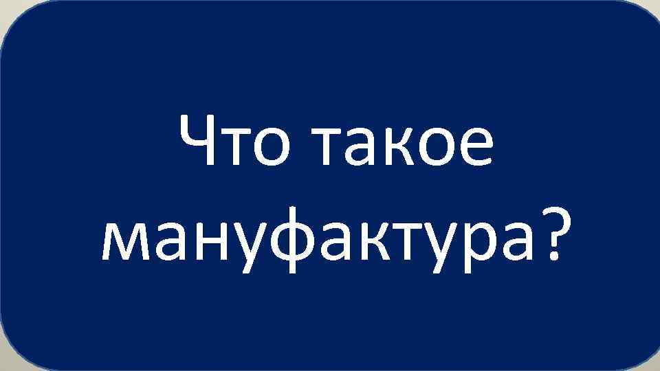 Что такое мануфактура? 