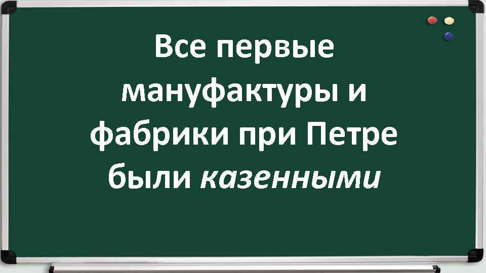 Все первые мануфактуры и фабрики при Петре были казенными 