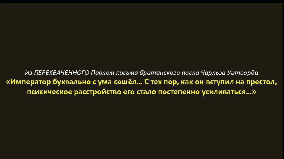Из ПЕРЕХВАЧЕННОГО Павлом письма британского посла Чарльза Уитворда «Император буквально с ума сошёл… С