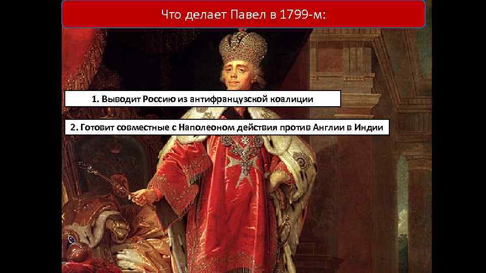 Что делает Павел в 1799 -м: 1. Выводит Россию из антифранцузской коалиции 2. Готовит