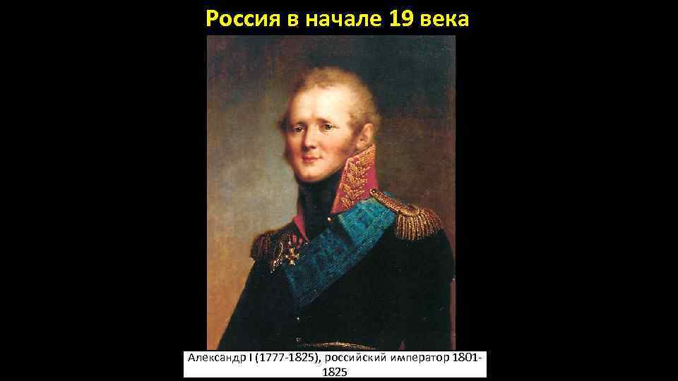 Россия в начале 19 века Александр I (1777 -1825), российский император 18011825 