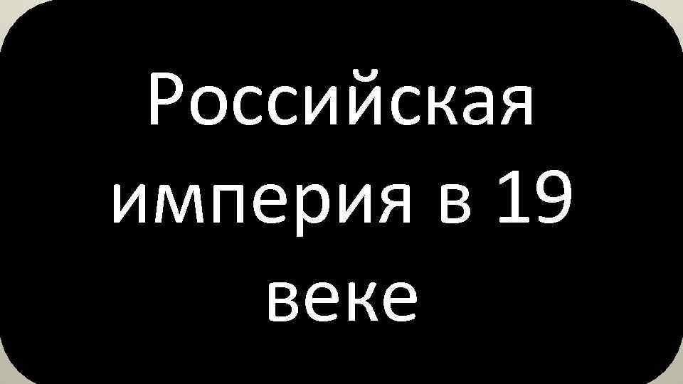 Российская империя в 19 веке 