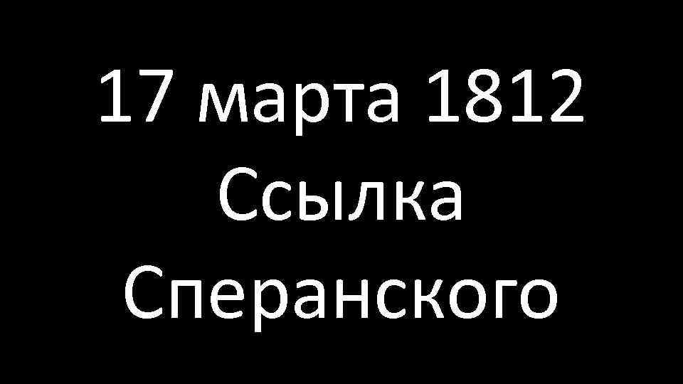 17 марта 1812 Ссылка Сперанского 