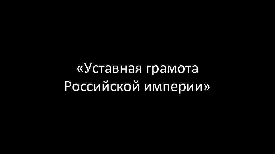  «Уставная грамота Российской империи» 