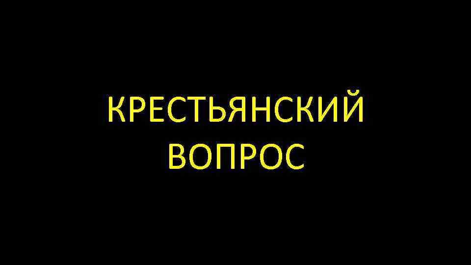 КРЕСТЬЯНСКИЙ ВОПРОС 