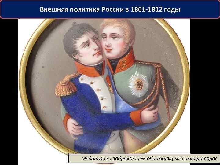 Внешняя политика России в 1801 -1812 годы Медальон с изображением обнимающихся императоров 