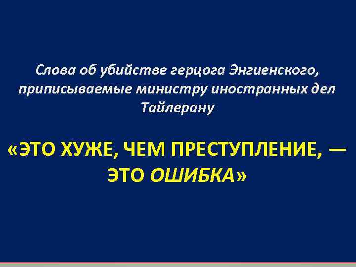 Слова об убийстве герцога Энгиенского, приписываемые министру иностранных дел Тайлерану «ЭТО ХУЖЕ, ЧЕМ ПРЕСТУПЛЕНИЕ,