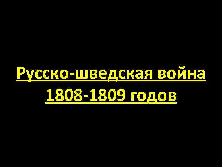 Русско-шведская война 1808 -1809 годов 