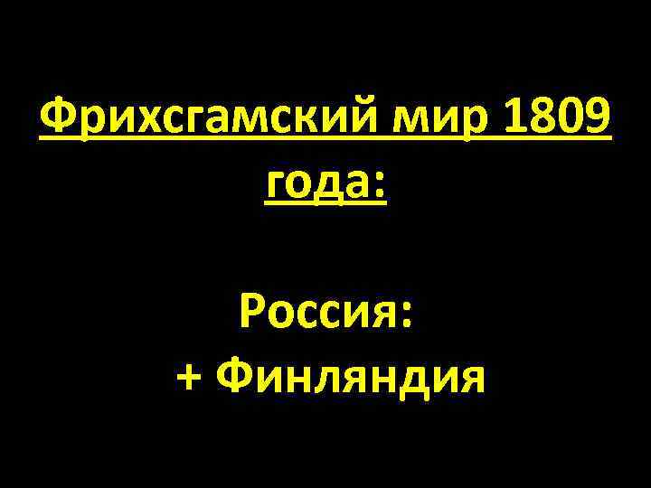 Фрихсгамский мир 1809 года: Россия: + Финляндия 