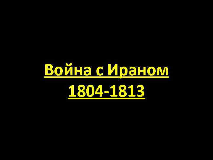 Война с Ираном 1804 -1813 