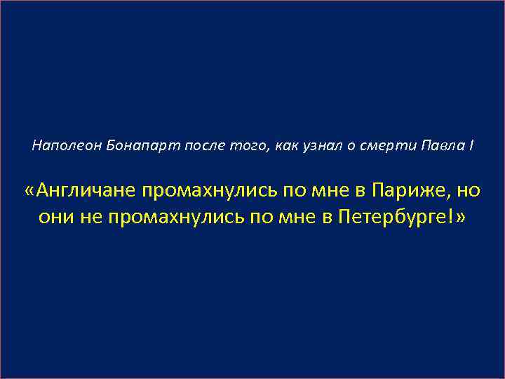 Наполеон Бонапарт после того, как узнал о смерти Павла I «Англичане промахнулись по мне