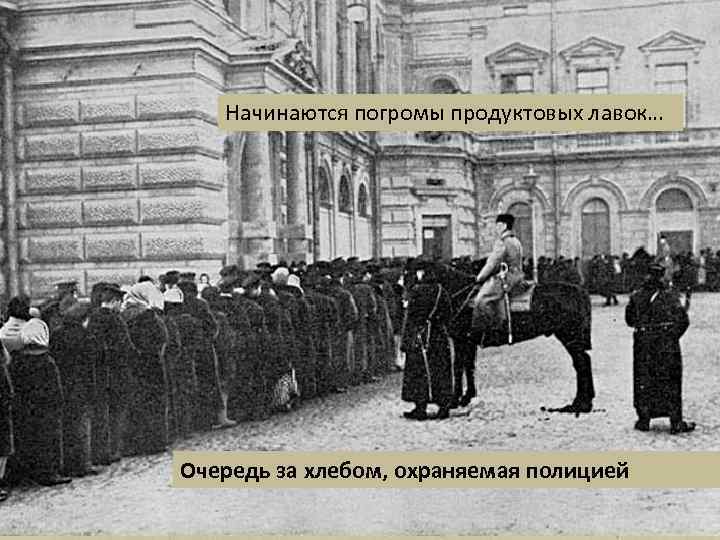 Начинаются погромы продуктовых лавок… Очередь за хлебом, охраняемая полицией 