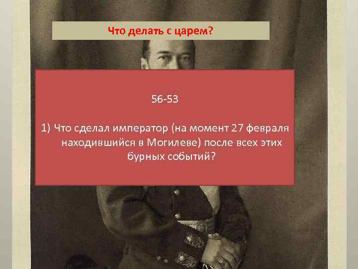 Что делать с царем? 56 -53 1) Что сделал император (на момент 27 февраля
