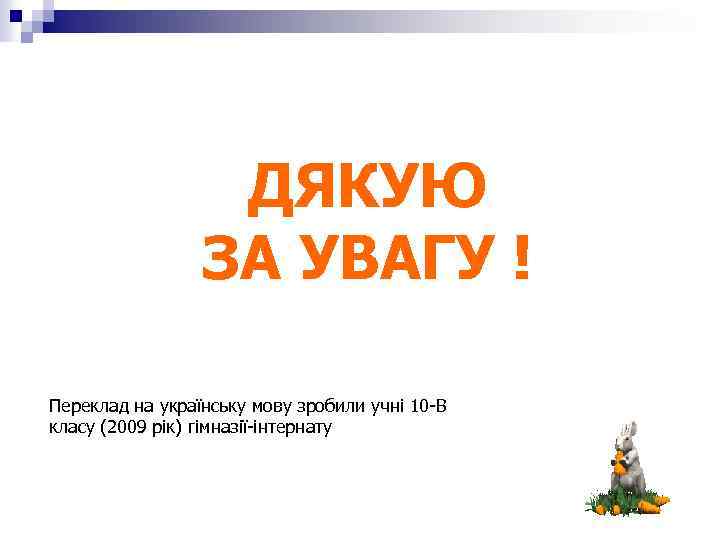 ДЯКУЮ ЗА УВАГУ ! Переклад на українську мову зробили учні 10 -В класу (2009