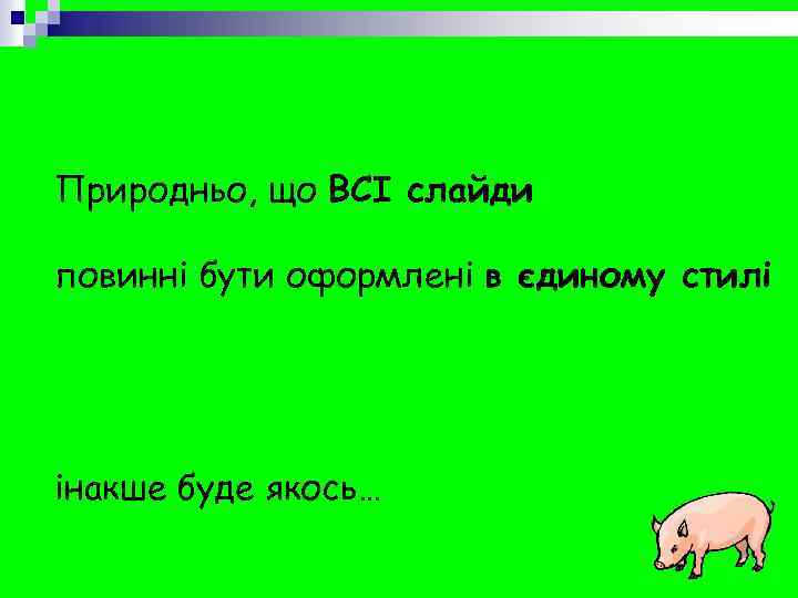 Природньо, що ВСІ слайди повинні бути оформлені в єдиному стилі інакше буде якось… 