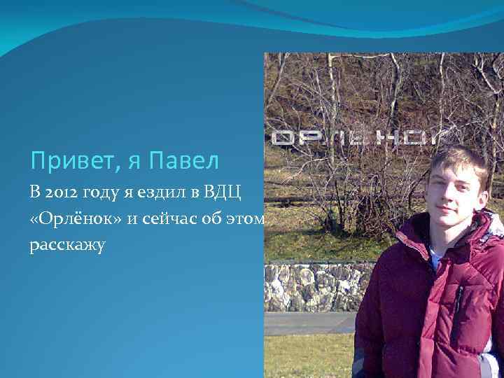 Привет, я Павел В 2012 году я ездил в ВДЦ «Орлёнок» и сейчас об