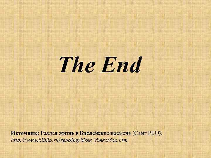 The End Источник: Раздел жизнь в Библейские времена (Сайт РБО). http: //www. biblia. ru/reading/bible_times/doc.