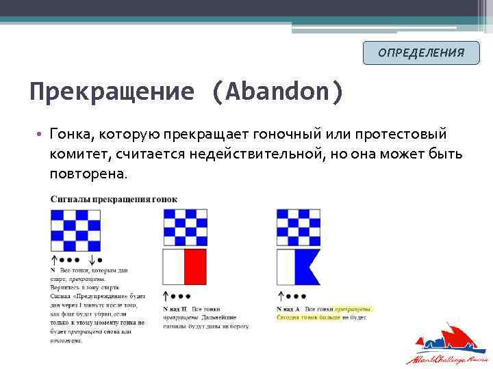 ОПРЕДЕЛЕНИЯ Прекращение (Abandon) • Гонка, которую прекращает гоночный или протестовый комитет, считается недействительной, но