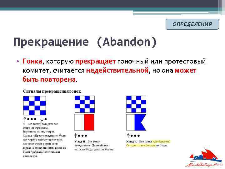 ОПРЕДЕЛЕНИЯ Прекращение (Abandon) • Гонка, которую прекращает гоночный или протестовый комитет, считается недействительной, но