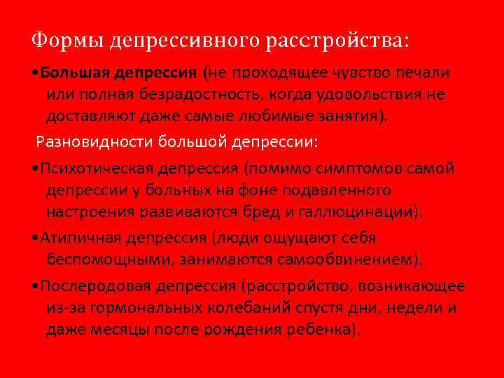 Формы депрессивного расcтройства: • Большая депрессия (не проходящее чувство печали или полная безрадостность, когда