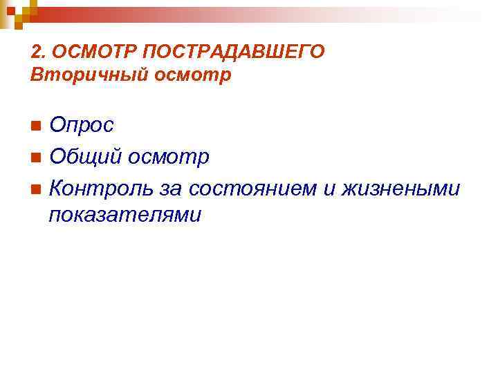 2. ОСМОТР ПОСТРАДАВШЕГО Вторичный осмотр Опрос n Общий осмотр n Контроль за состоянием и