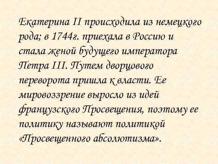 Екатерина II происходила из немецкого рода; в 1744 г. приехала в Россию и стала