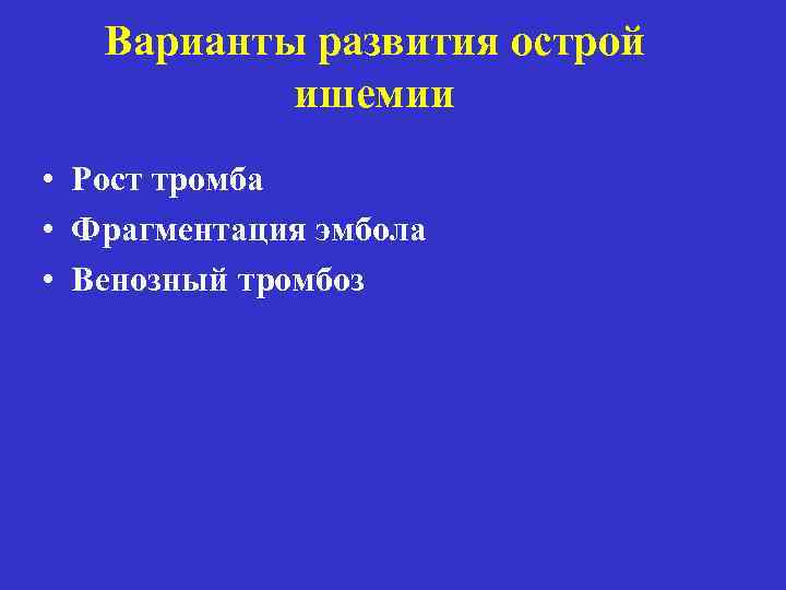 Варианты развития острой ишемии • Рост тромба • Фрагментация эмбола • Венозный тромбоз 