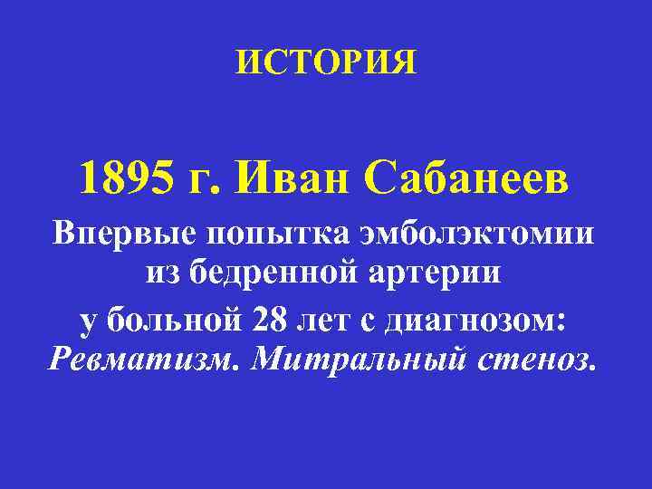 ИСТОРИЯ 1895 г. Иван Сабанеев Впервые попытка эмболэктомии из бедренной артерии у больной 28