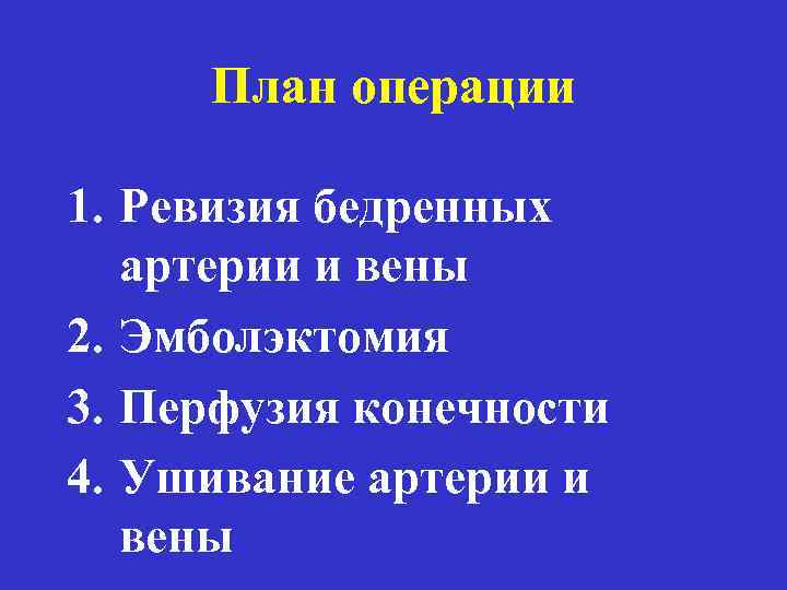 План операции 1. Ревизия бедренных артерии и вены 2. Эмболэктомия 3. Перфузия конечности 4.