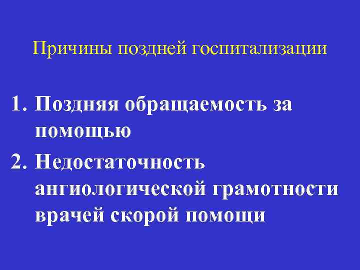 Причины поздней госпитализации 1. Поздняя обращаемость за помощью 2. Недостаточность ангиологической грамотности врачей скорой