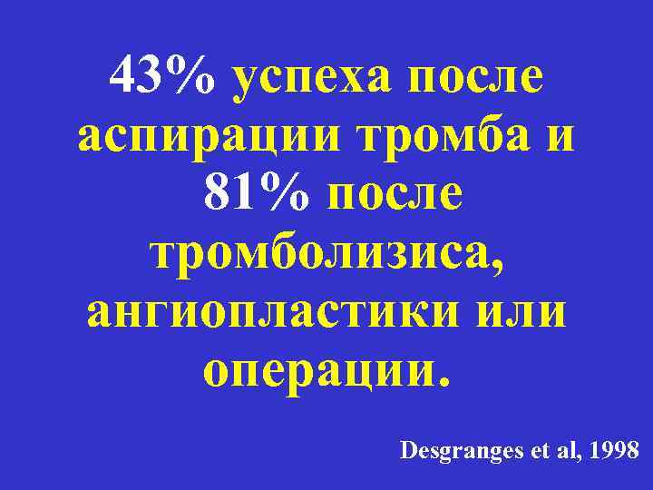 43% успеха после аспирации тромба и 81% после тромболизиса, ангиопластики или операции. Desgranges et