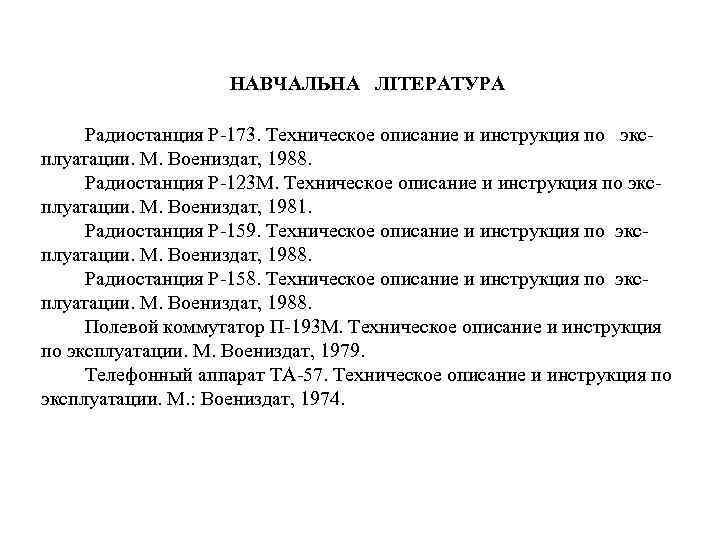 НАВЧАЛЬНА ЛІТЕРАТУРА Радиостанция Р-173. Техническое описание и инструкция по экс- плуатации. М. Воениздат, 1988.