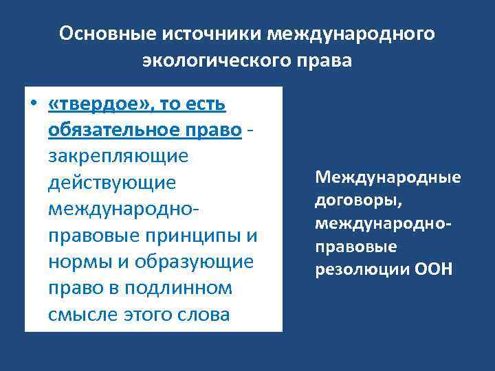 Основные источники международного экологического права • «твердое» , то есть обязательное право закрепляющие действующие