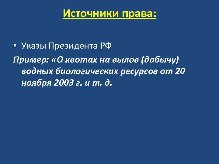 Источники права: • Указы Президента РФ Пример: «О квотах на вылов (добычу) водных биологических