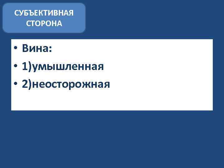 СУБЪЕКТИВНАЯ СТОРОНА • Вина: • 1)умышленная • 2)неосторожная 