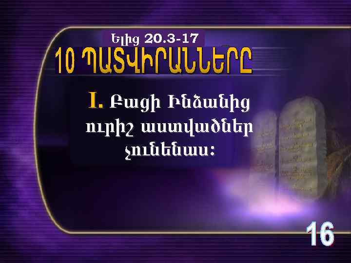 Ելից 20. 3 -17 I. Բացի Ինձանից ուրիշ աստվածներ չունենաս։ 