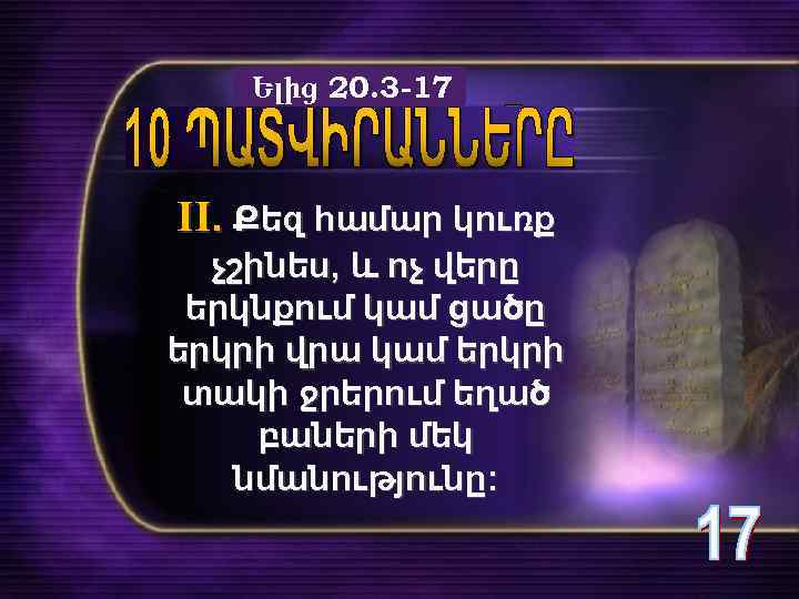 Ելից 20. 3 -17 II. Քեզ համար կուռք չշինես, և ոչ վերը երկնքում կամ